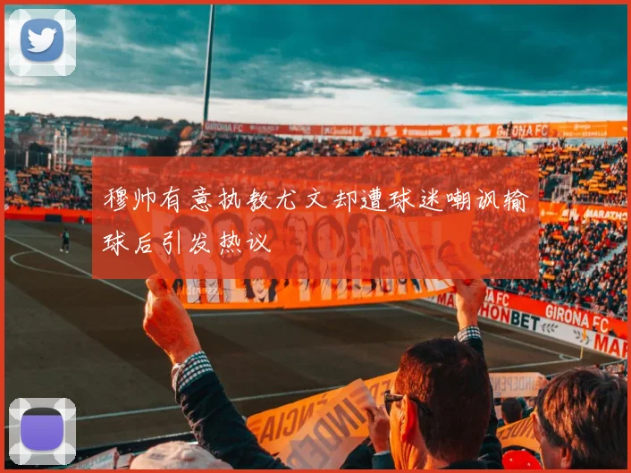 穆帅有意执教尤文却遭球迷嘲讽输球后引发热议