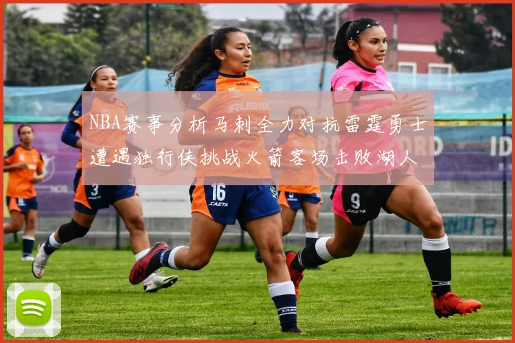 NBA赛事分析马刺全力对抗雷霆勇士遭遇独行侠挑战火箭客场击败湖人