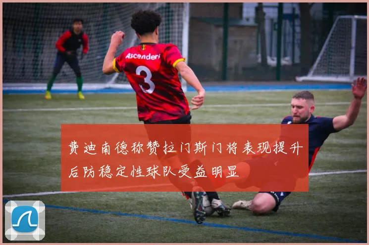 费迪南德称赞拉门斯门将表现提升后防稳定性球队受益明显