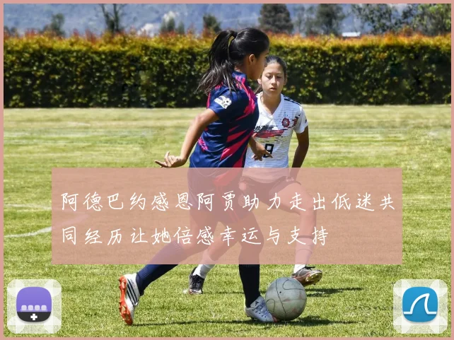 阿德巴约感恩阿贾助力走出低迷共同经历让她倍感幸运与支持