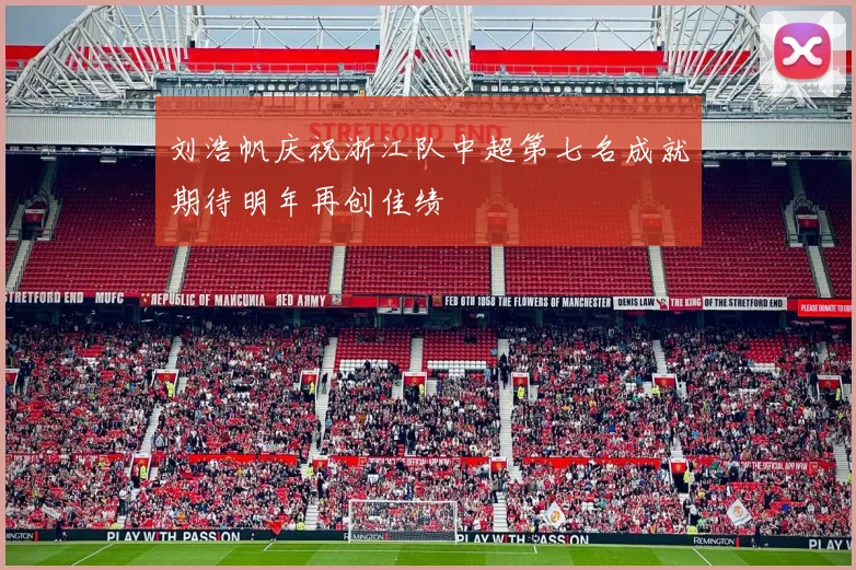 刘浩帆庆祝浙江队中超第七名成就期待明年再创佳绩