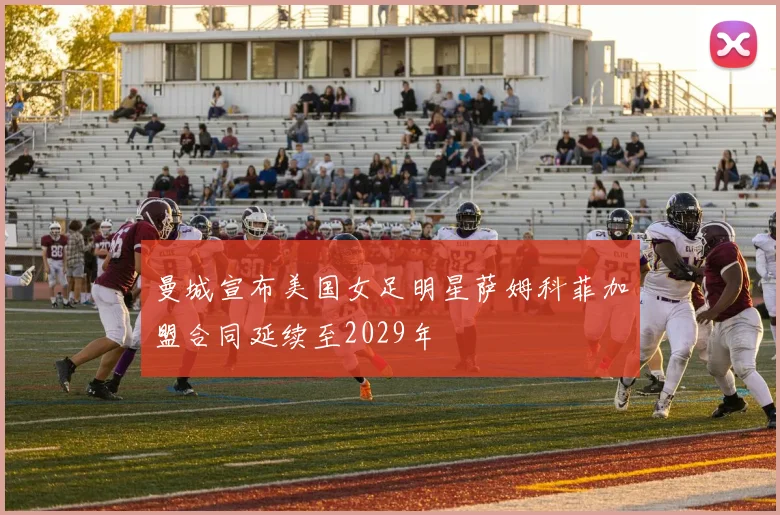 曼城宣布美国女足明星萨姆科菲加盟合同延续至2029年