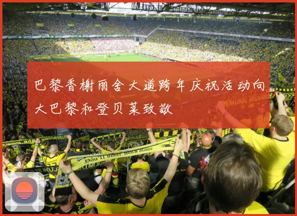 巴黎香榭丽舍大道跨年庆祝活动向大巴黎和登贝莱致敬
