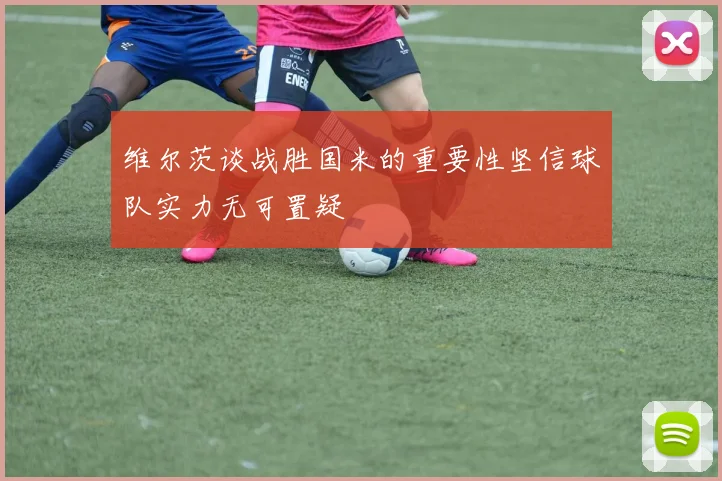 维尔茨谈战胜国米的重要性坚信球队实力无可置疑