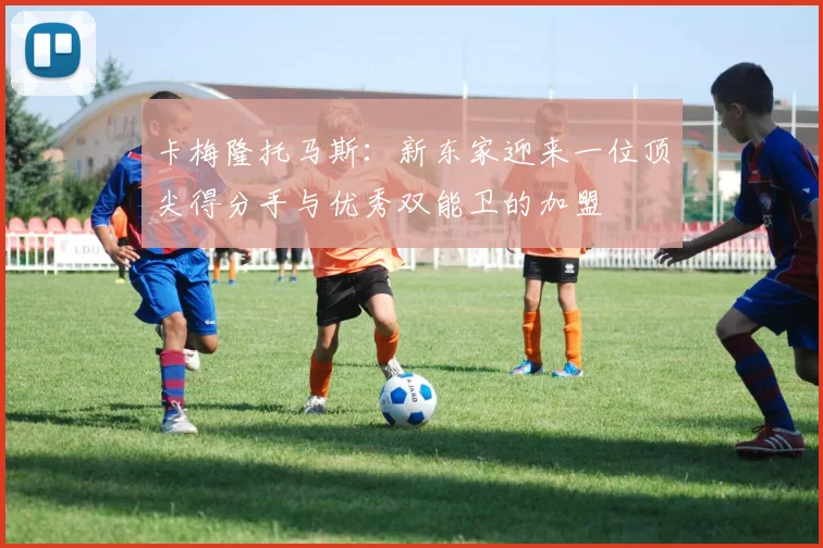 卡梅隆托马斯：新东家迎来一位顶尖得分手与优秀双能卫的加盟