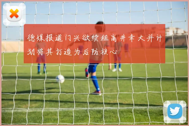德媒报道门兴欲续租高井幸大并计划将其打造为后防核心
