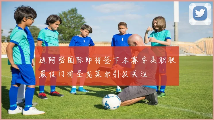 迈阿密国际即将签下本赛季美职联最佳门将圣克莱尔引发关注