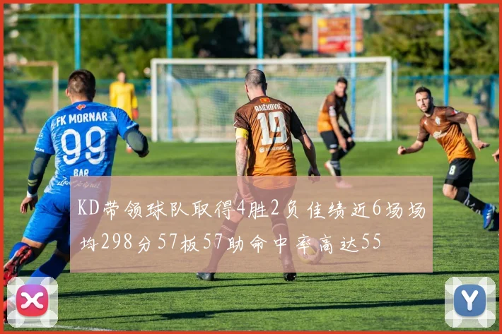 KD带领球队取得4胜2负佳绩近6场场均298分57板57助命中率高达55