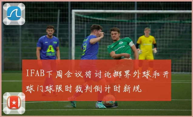 IFAB下周会议将讨论掷界外球和开球门球限时裁判倒计时新规