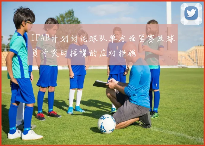 IFAB计划讨论球队单方面罢赛及球员冲突时捂嘴的应对措施