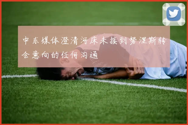 中东媒体澄清河床未接到努涅斯转会意向的任何沟通