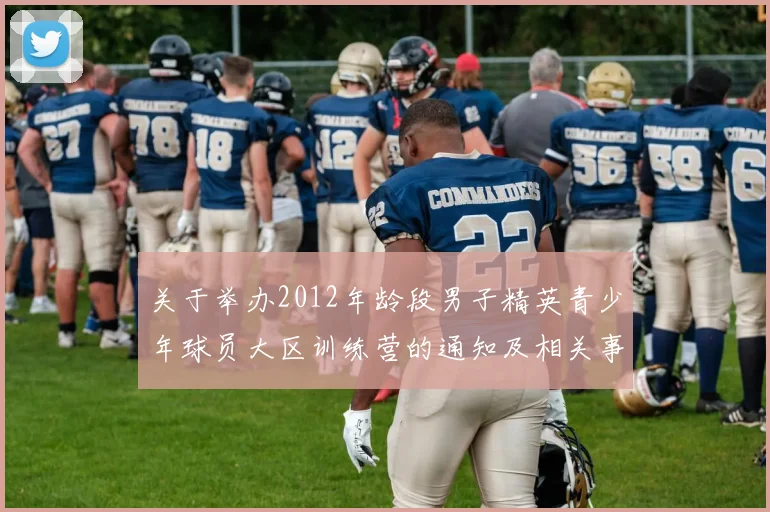 关于举办2012年龄段男子精英青少年球员大区训练营的通知及相关事项说明