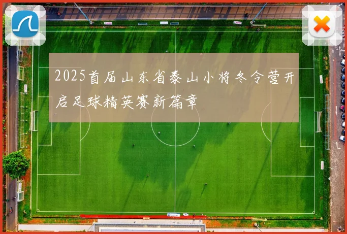 2025首届山东省泰山小将冬令营开启足球精英赛新篇章