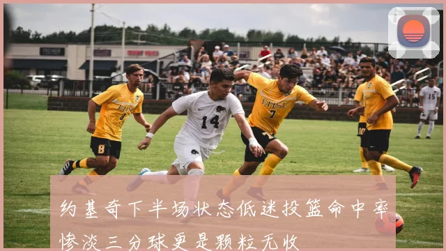 约基奇下半场状态低迷投篮命中率惨淡三分球更是颗粒无收
