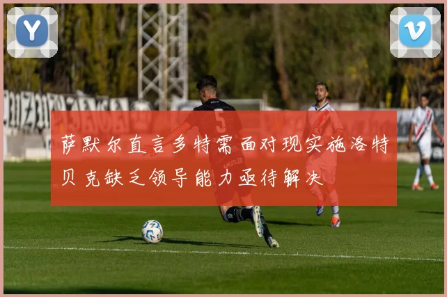 萨默尔直言多特需面对现实施洛特贝克缺乏领导能力亟待解决